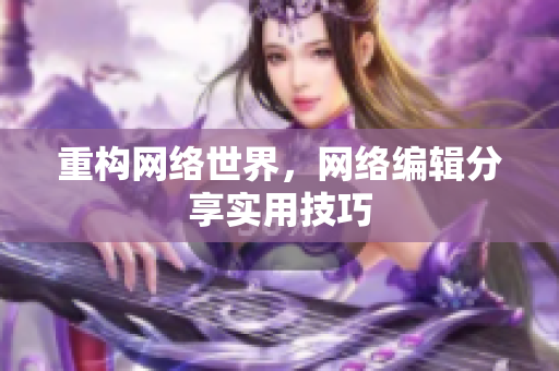 重构网络世界，网络编辑分享实用技巧