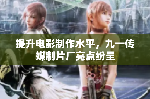 提升电影制作水平，九一传媒制片厂亮点纷呈