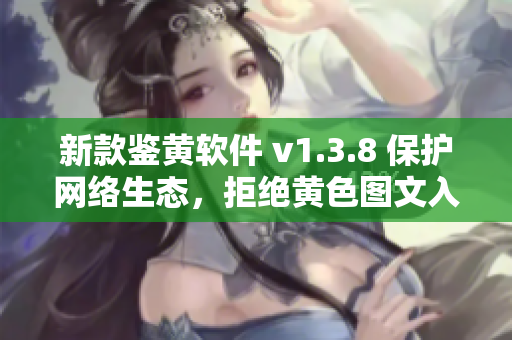 新款鉴黄软件 v1.3.8 保护网络生态，拒绝黄色图文入侵