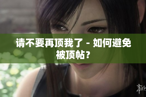 请不要再顶我了 - 如何避免被顶帖？