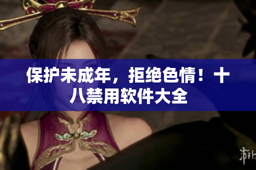 保护未成年，拒绝色情！十八禁用软件大全