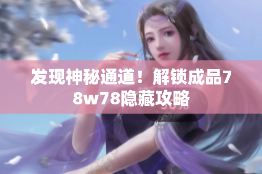 发现神秘通道！解锁成品78w78隐藏攻略