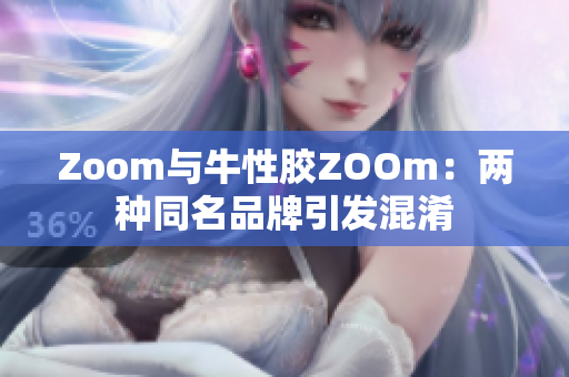 Zoom与牛性胶ZOOm：两种同名品牌引发混淆