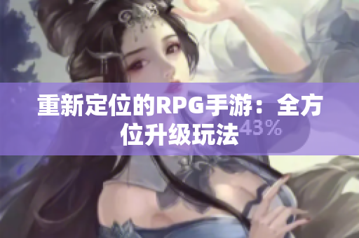 重新定位的RPG手游：全方位升级玩法