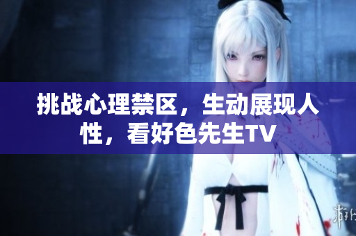 挑战心理禁区，生动展现人性，看好色先生TV