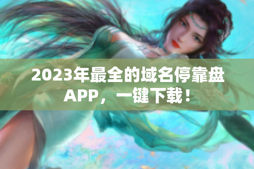 2023年最全的域名停靠盘APP，一键下载！