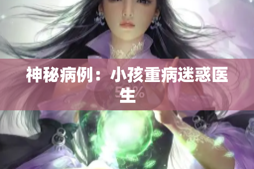 神秘病例：小孩重病迷惑医生