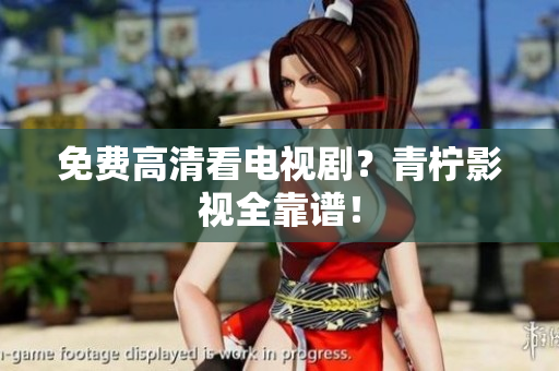 免费高清看电视剧？青柠影视全靠谱！