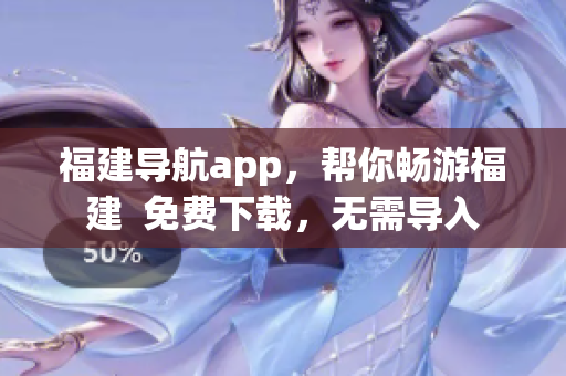 福建导航app，帮你畅游福建  免费下载，无需导入