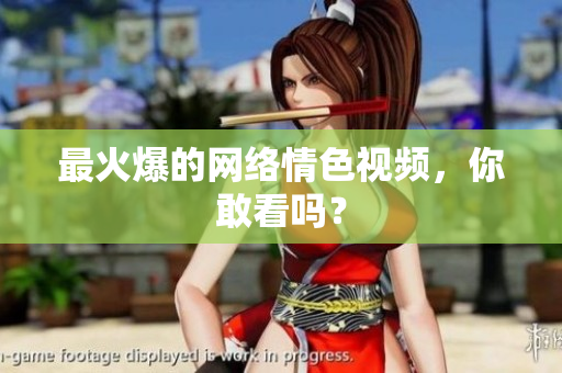 最火爆的网络情色视频，你敢看吗？