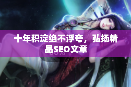 十年积淀绝不浮夸，弘扬精品SEO文章
