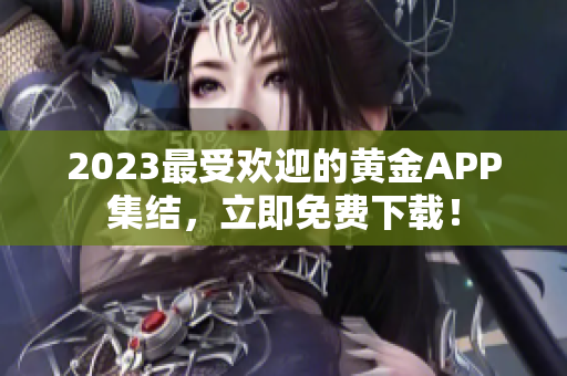 2023最受欢迎的黄金APP集结，立即免费下载！