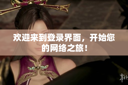 欢迎来到登录界面，开始您的网络之旅！