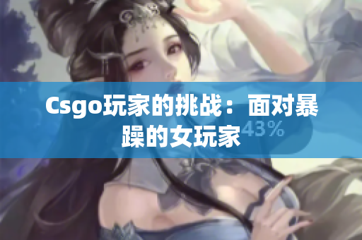 Csgo玩家的挑战：面对暴躁的女玩家