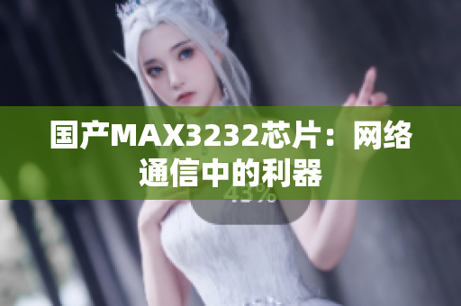 国产MAX3232芯片：网络通信中的利器