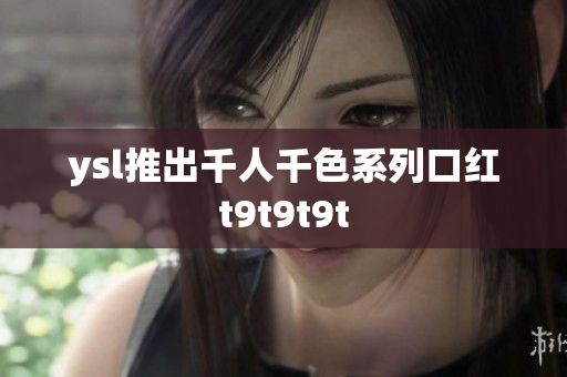 ysl推出千人千色系列口红t9t9t9t