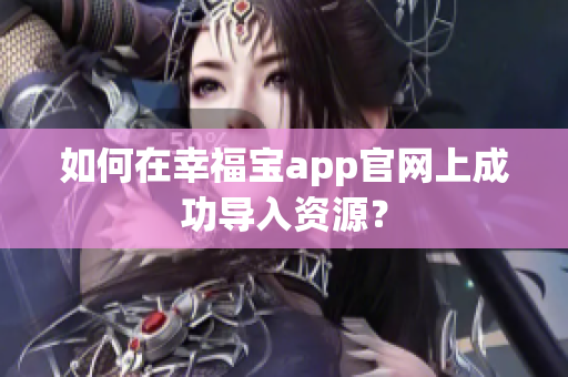 如何在幸福宝app官网上成功导入资源？