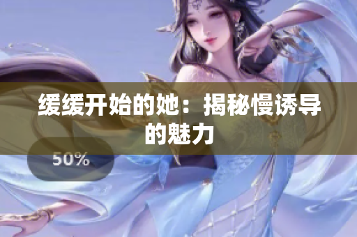 缓缓开始的她：揭秘慢诱导的魅力