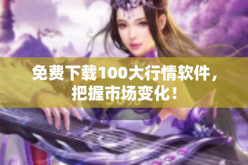 免费下载100大行情软件，把握市场变化！