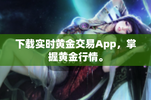 下载实时黄金交易App，掌握黄金行情。
