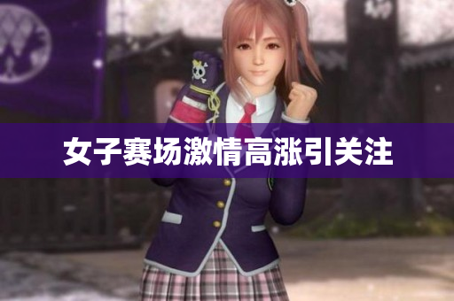 女子赛场激情高涨引关注