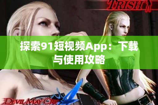 探索91短视频App：下载与使用攻略