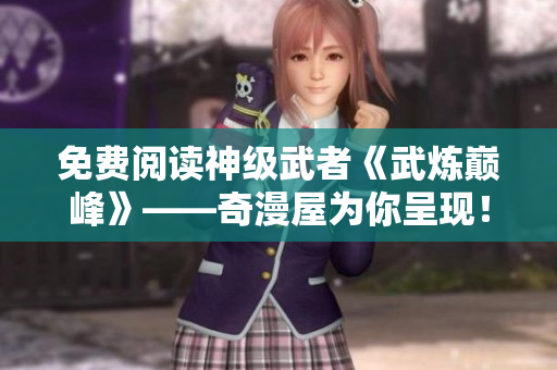 免费阅读神级武者《武炼巅峰》——奇漫屋为你呈现！