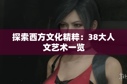 探索西方文化精粹：38大人文艺术一览