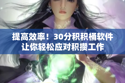 提高效率！30分积积桶软件让你轻松应对积攒工作
