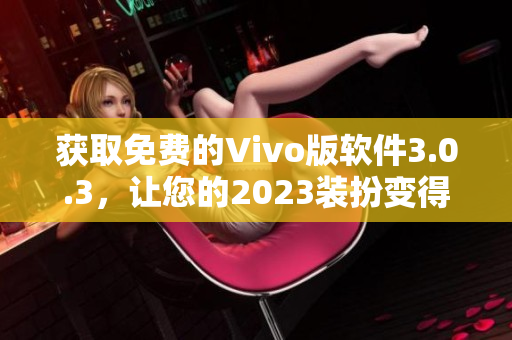 获取免费的Vivo版软件3.0.3，让您的2023装扮变得更出色