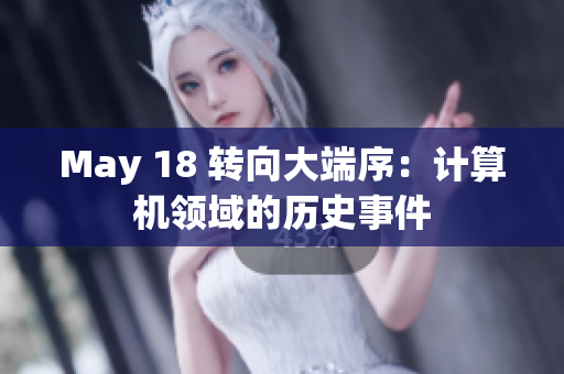 May 18 转向大端序：计算机领域的历史事件