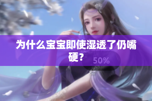 为什么宝宝即使湿透了仍嘴硬？