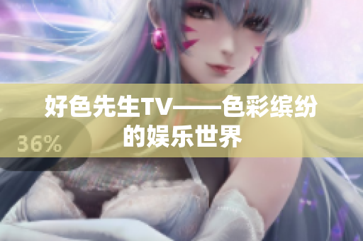好色先生TV——色彩缤纷的娱乐世界