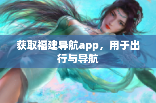 获取福建导航app，用于出行与导航