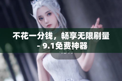 不花一分钱，畅享无限刷量 - 9.1免费神器