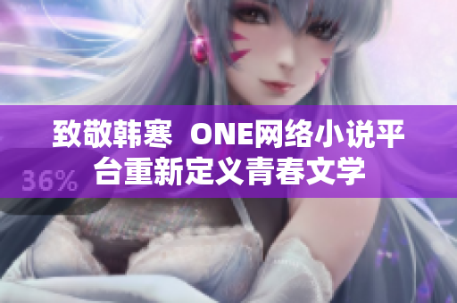 致敬韩寒  ONE网络小说平台重新定义青春文学
