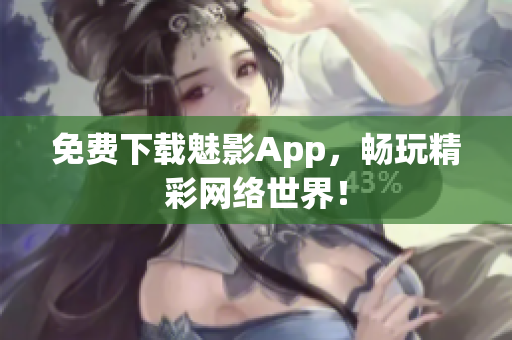 免费下载魅影App，畅玩精彩网络世界！