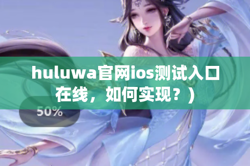 huluwa官网ios测试入口在线，如何实现？)