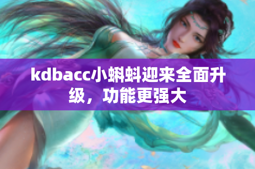 kdbacc小蝌蚪迎来全面升级，功能更强大