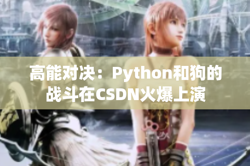 高能对决：Python和狗的战斗在CSDN火爆上演