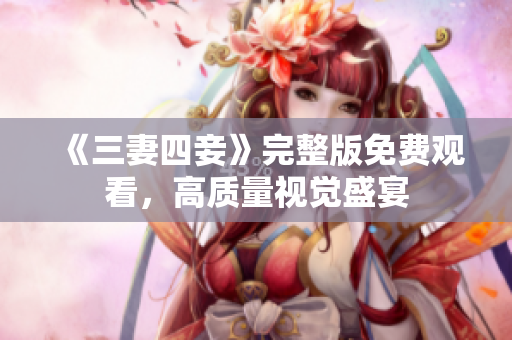 《三妻四妾》完整版免费观看，高质量视觉盛宴