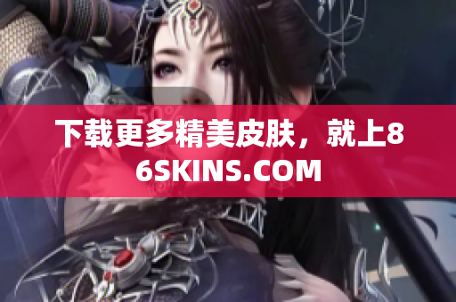 下载更多精美皮肤，就上86SKINS.COM