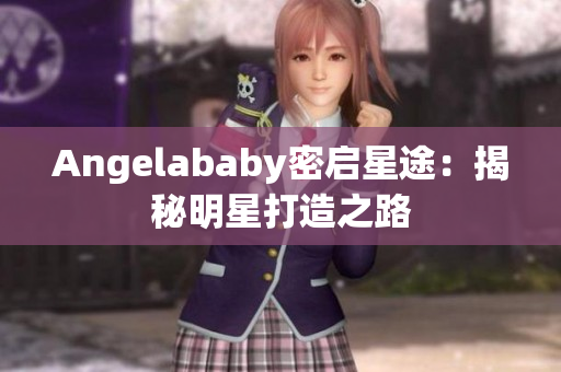 Angelababy密启星途：揭秘明星打造之路