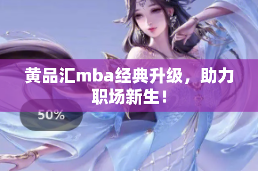 黄品汇mba经典升级，助力职场新生！