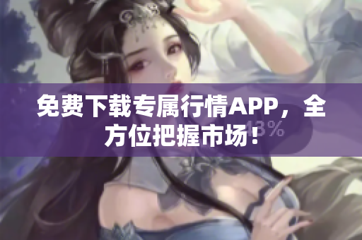 免费下载专属行情APP，全方位把握市场！
