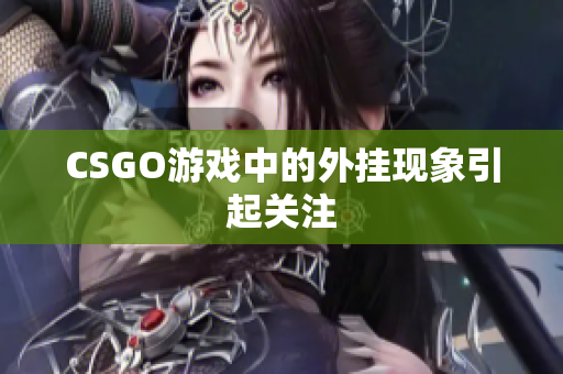 CSGO游戏中的外挂现象引起关注