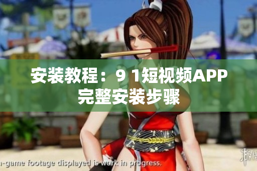 安装教程：9 1短视频APP完整安装步骤