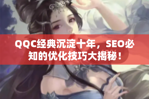 QQC经典沉淀十年，SEO必知的优化技巧大揭秘！