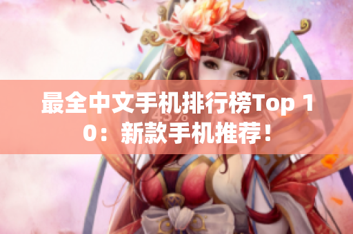 最全中文手机排行榜Top 10：新款手机推荐！