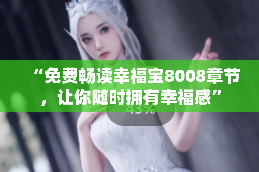 “免费畅读幸福宝8008章节，让你随时拥有幸福感”